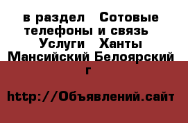  в раздел : Сотовые телефоны и связь » Услуги . Ханты-Мансийский,Белоярский г.